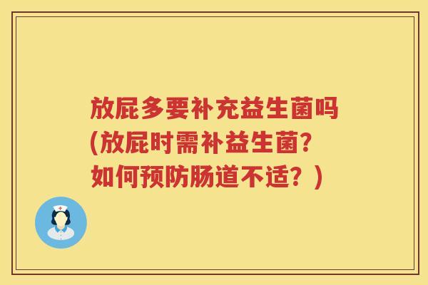 放屁多要补充益生菌吗(放屁时需补益生菌?如何肠道不适?) 放屁多要补充益生菌吗(放屁时需补益生菌?如何肠道不适?)