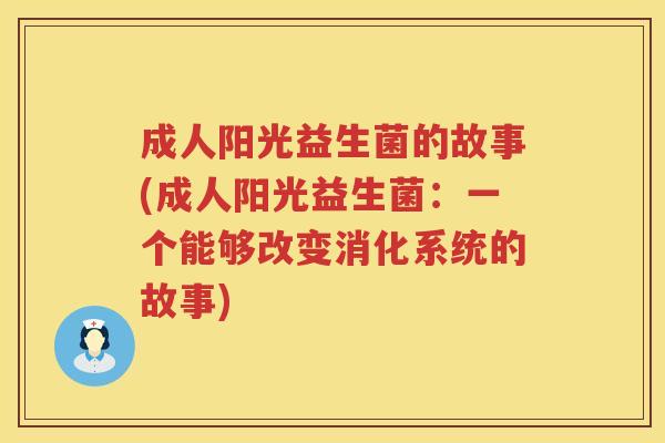 成人阳光益生菌的故事(成人阳光益生菌:一个能够改变消化系统的故事) 成人阳光益生菌的故事(成人阳光益生菌:一个能够改变消化系统的故事)