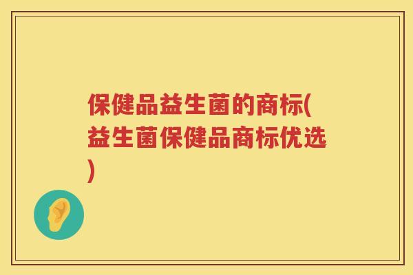 保健品益生菌的商标(益生菌保健品商标优选) 保健品益生菌的商标(益生菌保健品商标优选)
