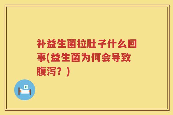 补益生菌拉肚子什么回事(益生菌为何会导致?) 补益生菌拉肚子什么回事(益生菌为何会导致?)