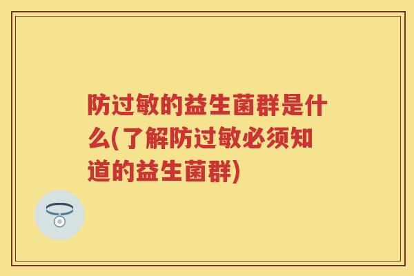 防的益生菌群是什么(了解防必须知道的益生菌群) 防的益生菌群是什么(了解防必须知道的益生菌群)