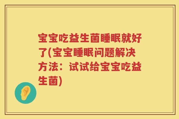 宝宝吃益生菌就好了(宝宝问题解决方法:试试给宝宝吃益生菌) 宝宝吃益生菌就好了(宝宝问题解决方法:试试给宝宝吃益生菌)