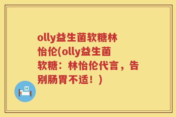 olly益生菌软糖林怡伦(olly益生菌软糖：林怡伦代言，告别肠胃不适！)
