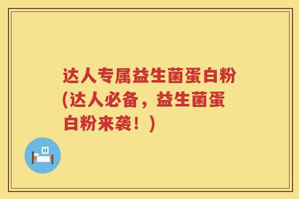 达人专属益生菌蛋白粉(达人必备,益生菌蛋白粉来袭!) 达人专属益生菌蛋白粉(达人必备,益生菌蛋白粉来袭!)