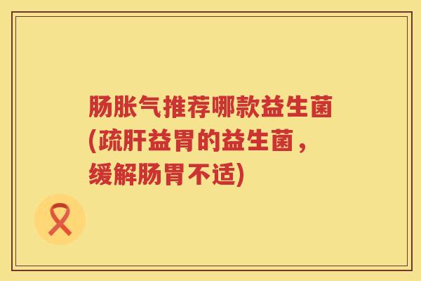 肠推荐哪款益生菌(疏益胃的益生菌,缓解肠胃不适) 肠推荐哪款益生菌(疏益胃的益生菌,缓解肠胃不适)