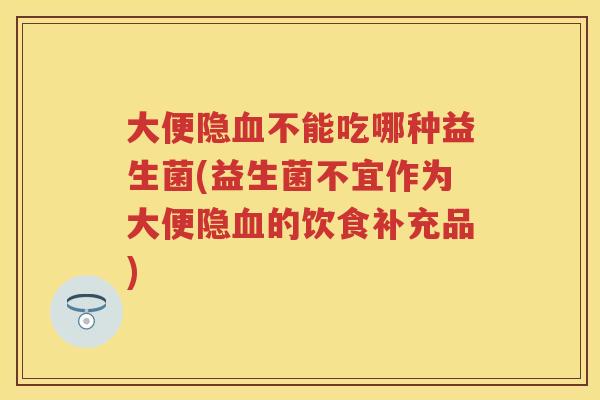 大便隐不能吃哪种益生菌(益生菌不宜作为大便隐的饮食补充品) 大便隐不能吃哪种益生菌(益生菌不宜作为大便隐的饮食补充品)