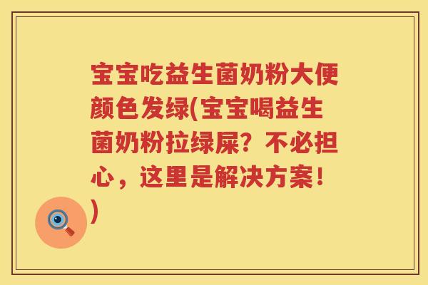 宝宝吃益生菌奶粉大便颜色发绿(宝宝喝益生菌奶粉拉绿屎？不必担心，这里是解决方案！)