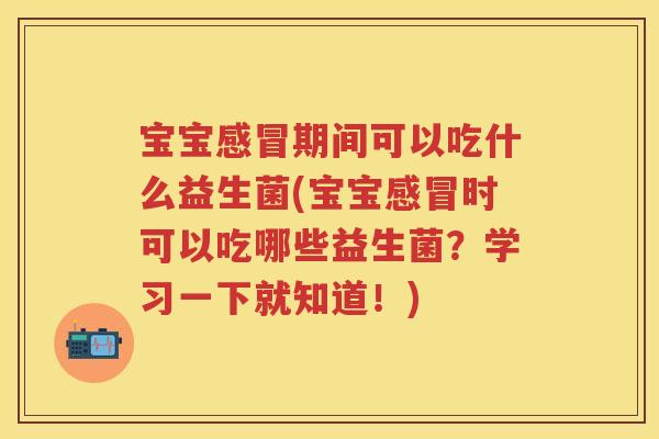 宝宝期间可以吃什么益生菌(宝宝时可以吃哪些益生菌?学习一下就知道!) 宝宝期间可以吃什么益生菌(宝宝时可以吃哪些益生菌?学习一下就知道!)