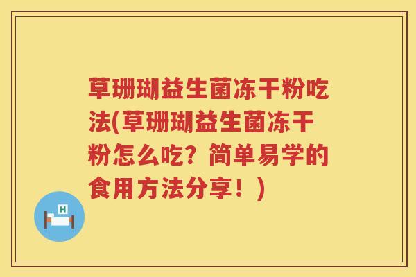 草珊瑚益生菌冻干粉吃法(草珊瑚益生菌冻干粉怎么吃?简单易学的食用方法分享!) 草珊瑚益生菌冻干粉吃法(草珊瑚益生菌冻干粉怎么吃?简单易学的食用方法分享!)