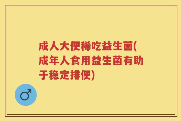 成人大便稀吃益生菌(成年人食用益生菌有助于稳定排便) 成人大便稀吃益生菌(成年人食用益生菌有助于稳定排便)