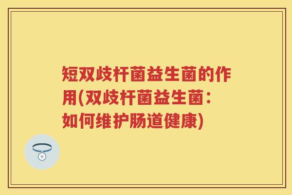 短双歧杆菌益生菌的作用(双歧杆菌益生菌:如何维护肠道健康) 短双歧杆菌益生菌的作用(双歧杆菌益生菌:如何维护肠道健康)