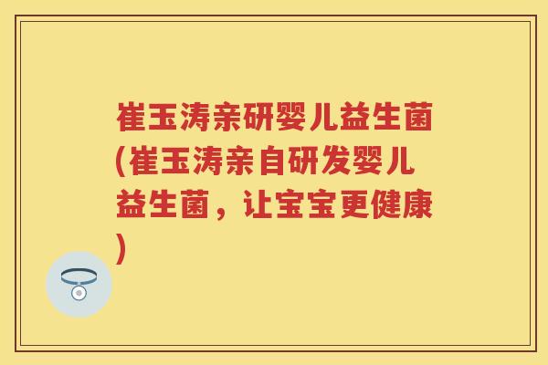 崔玉涛亲研婴儿益生菌(崔玉涛亲自研发婴儿益生菌,让宝宝更健康) 崔玉涛亲研婴儿益生菌(崔玉涛亲自研发婴儿益生菌,让宝宝更健康)