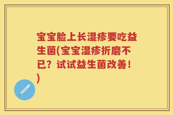 宝宝脸上长要吃益生菌(宝宝折磨不已?试试益生菌改善!) 宝宝脸上长要吃益生菌(宝宝折磨不已?试试益生菌改善!)