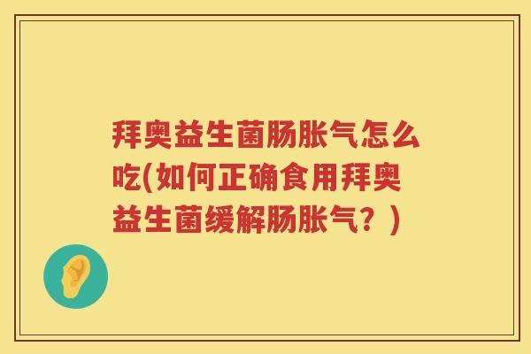 拜奥益生菌肠怎么吃(如何正确食用拜奥益生菌缓解肠?) 拜奥益生菌肠怎么吃(如何正确食用拜奥益生菌缓解肠?)