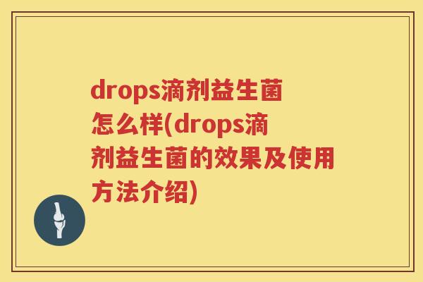 drops滴剂益生菌怎么样(drops滴剂益生菌的效果及使用方法介绍) drops滴剂益生菌怎么样(drops滴剂益生菌的效果及使用方法介绍)