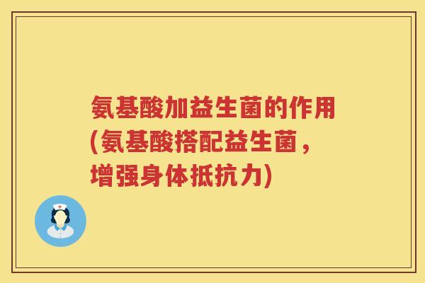 氨基酸加益生菌的作用(氨基酸搭配益生菌,增强身体) 氨基酸加益生菌的作用(氨基酸搭配益生菌,增强身体)