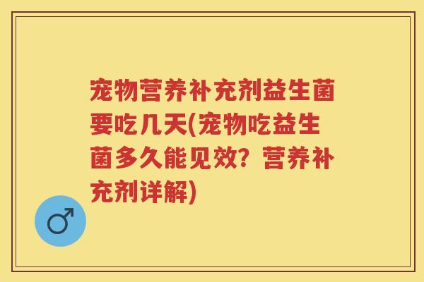 宠物营养补充剂益生菌要吃几天(宠物吃益生菌多久能见效？营养补充剂详解)