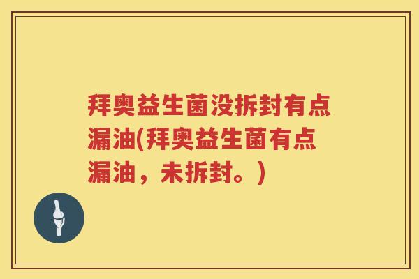 拜奥益生菌没拆封有点漏油(拜奥益生菌有点漏油，未拆封。)