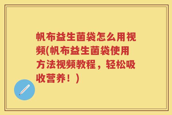 帆布益生菌袋怎么用视频(帆布益生菌袋使用方法视频教程,轻松吸收营养!) 帆布益生菌袋怎么用视频(帆布益生菌袋使用方法视频教程,轻松吸收营养!)