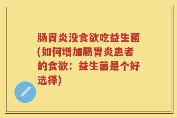 肠没吃益生菌(如何增加肠患者的:益生菌是个好选择) 肠没吃益生菌(如何增加肠患者的:益生菌是个好选择)