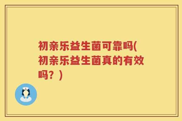 初亲乐益生菌可靠吗(初亲乐益生菌真的有效吗?) 初亲乐益生菌可靠吗(初亲乐益生菌真的有效吗?)