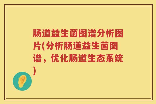 肠道益生菌图谱分析图片(分析肠道益生菌图谱,优化肠道生态系统) 肠道益生菌图谱分析图片(分析肠道益生菌图谱,优化肠道生态系统)