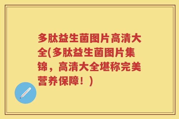 多肽益生菌图片高清大全(多肽益生菌图片集锦，高清大全堪称完美营养保障！)