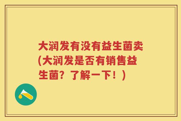 大润发有没有益生菌卖(大润发是否有销售益生菌？了解一下！)