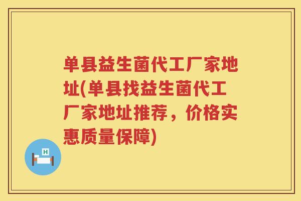 单县益生菌代工厂家地址(单县找益生菌代工厂家地址推荐,价格实惠质量保障) 单县益生菌代工厂家地址(单县找益生菌代工厂家地址推荐,价格实惠质量保障)