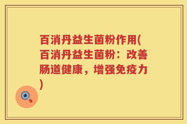 百消丹益生菌粉作用(百消丹益生菌粉：改善肠道健康，增强力)
