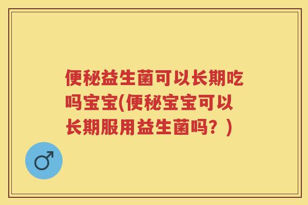 益生菌可以长期吃吗宝宝(宝宝可以长期服用益生菌吗?) 益生菌可以长期吃吗宝宝(宝宝可以长期服用益生菌吗?)