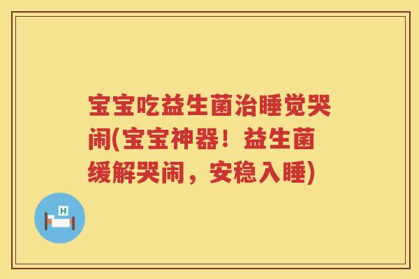 宝宝吃益生菌睡觉哭闹(宝宝神器！益生菌缓解哭闹，安稳入睡)