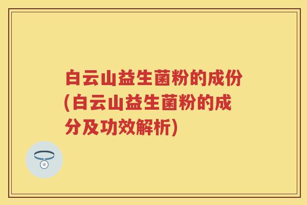 白云山益生菌粉的成份(白云山益生菌粉的成分及功效解析) 白云山益生菌粉的成份(白云山益生菌粉的成分及功效解析)