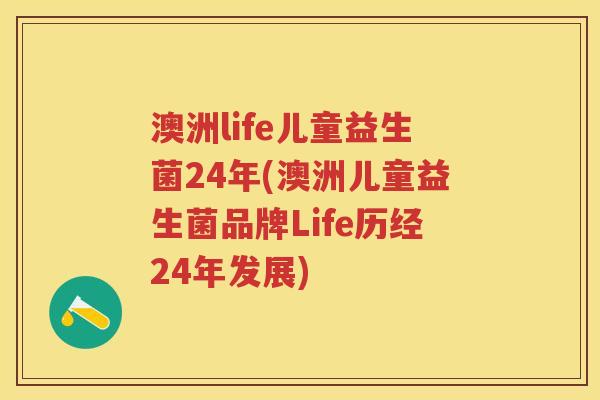 澳洲life儿童益生菌24年(澳洲儿童益生菌品牌Life历经24年发展) 澳洲life儿童益生菌24年(澳洲儿童益生菌品牌Life历经24年发展)