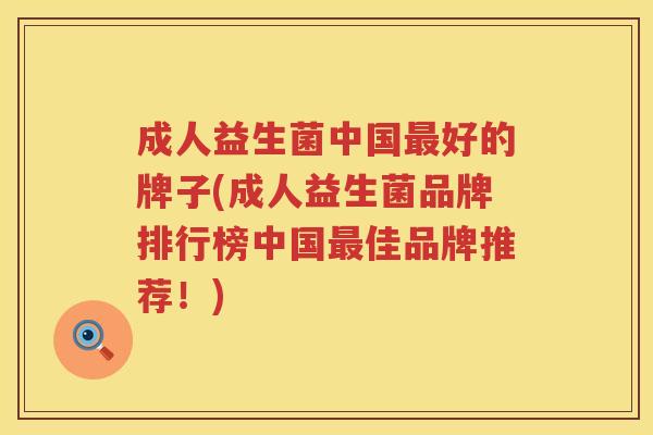 成人益生菌中国好的牌子(成人益生菌品牌排行榜中国佳品牌推荐！)