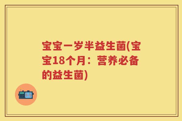 宝宝一岁半益生菌(宝宝18个月：营养必备的益生菌)