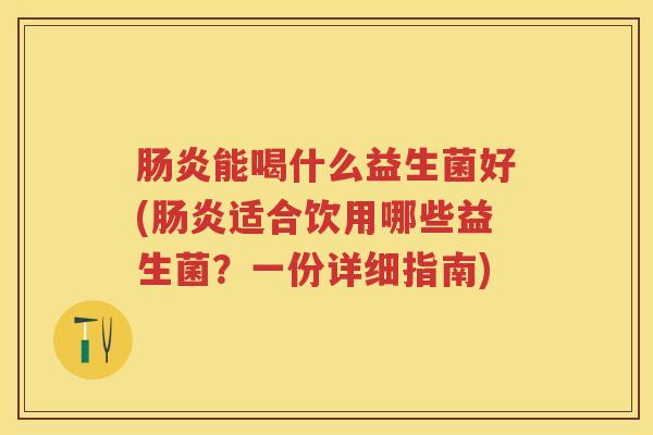 能喝什么益生菌好(适合饮用哪些益生菌?一份详细指南) 能喝什么益生菌好(适合饮用哪些益生菌?一份详细指南)