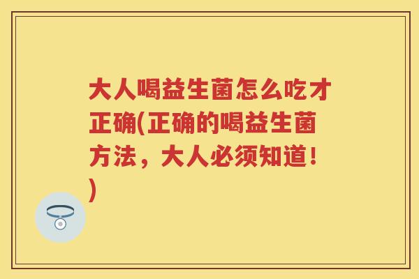 大人喝益生菌怎么吃才正确(正确的喝益生菌方法,大人必须知道!) 大人喝益生菌怎么吃才正确(正确的喝益生菌方法,大人必须知道!)