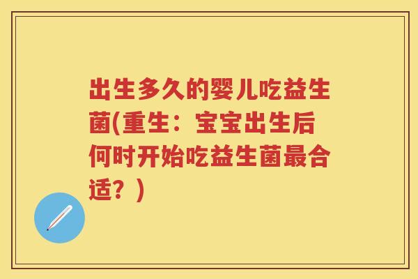 出生多久的婴儿吃益生菌(重生:宝宝出生后何时开始吃益生菌合适?) 出生多久的婴儿吃益生菌(重生:宝宝出生后何时开始吃益生菌合适?)