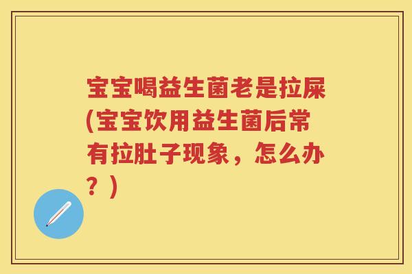 宝宝喝益生菌老是拉屎(宝宝饮用益生菌后常有拉肚子现象,怎么办?) 宝宝喝益生菌老是拉屎(宝宝饮用益生菌后常有拉肚子现象,怎么办?)