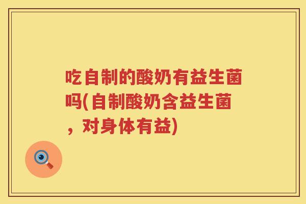 吃自制的酸奶有益生菌吗(自制酸奶含益生菌，对身体有益)
