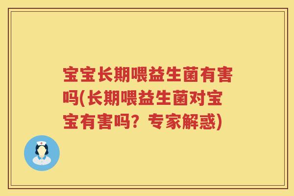 宝宝长期喂益生菌有害吗(长期喂益生菌对宝宝有害吗?专家解惑) 宝宝长期喂益生菌有害吗(长期喂益生菌对宝宝有害吗?专家解惑)