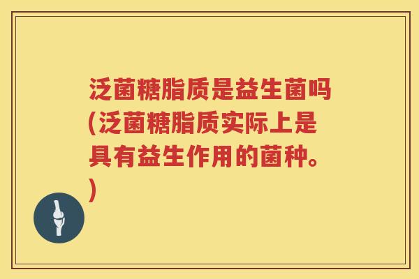泛菌糖脂质是益生菌吗(泛菌糖脂质实际上是具有益生作用的菌种。) 泛菌糖脂质是益生菌吗(泛菌糖脂质实际上是具有益生作用的菌种。)