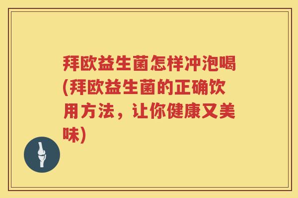 拜欧益生菌怎样冲泡喝(拜欧益生菌的正确饮用方法,让你健康又美味) 拜欧益生菌怎样冲泡喝(拜欧益生菌的正确饮用方法,让你健康又美味)