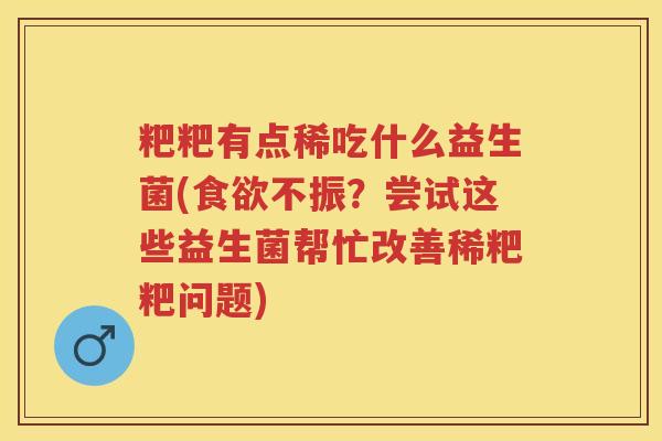 粑粑有点稀吃什么益生菌(不振？尝试这些益生菌帮忙改善稀粑粑问题)