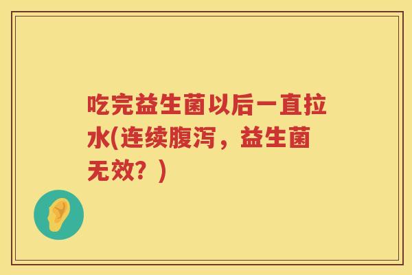 吃完益生菌以后一直拉水(连续，益生菌无效？)