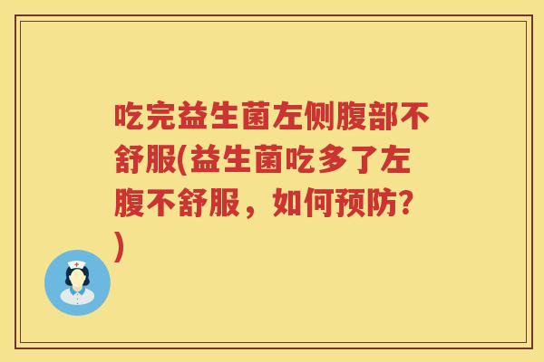 吃完益生菌左侧腹部不舒服(益生菌吃多了左腹不舒服,如何?) 吃完益生菌左侧腹部不舒服(益生菌吃多了左腹不舒服,如何?)