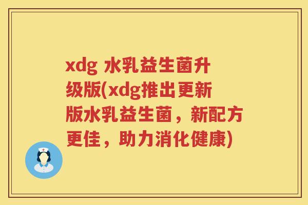 xdg 水乳益生菌升级版(xdg推出更新版水乳益生菌,新配方更佳,助力消化健康) xdg 水乳益生菌升级版(xdg推出更新版水乳益生菌,新配方更佳,助力消化健康)