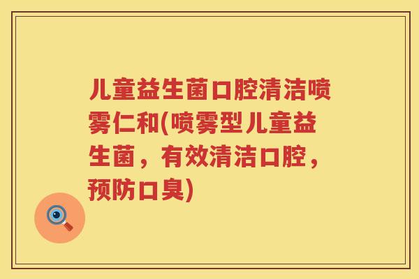 儿童益生菌口腔清洁喷雾仁和(喷雾型儿童益生菌,有效清洁口腔,) 儿童益生菌口腔清洁喷雾仁和(喷雾型儿童益生菌,有效清洁口腔,)