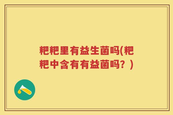 粑粑里有益生菌吗(粑粑中含有有益菌吗？)
